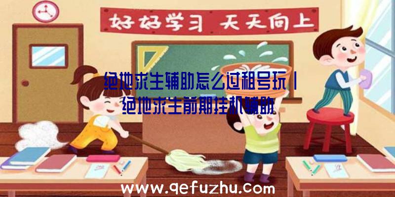 「绝地求生辅助怎么过租号玩」|绝地求生前期挂机辅助